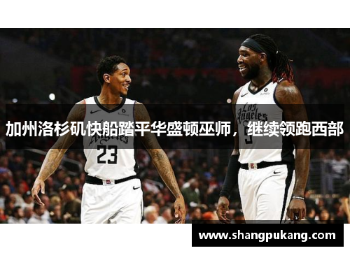 加州洛杉矶快船踏平华盛顿巫师，继续领跑西部