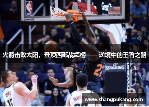 火箭击败太阳，登顶西部战绩榜——逆境中的王者之路