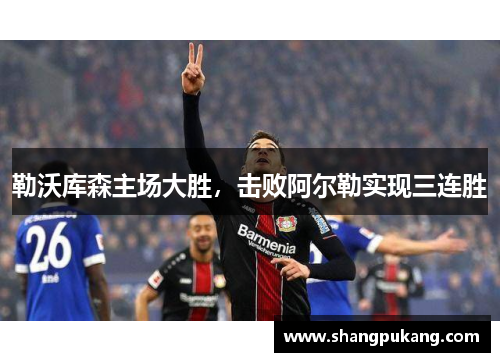 勒沃库森主场大胜，击败阿尔勒实现三连胜