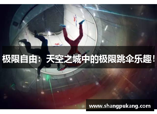 极限自由：天空之城中的极限跳伞乐趣！
