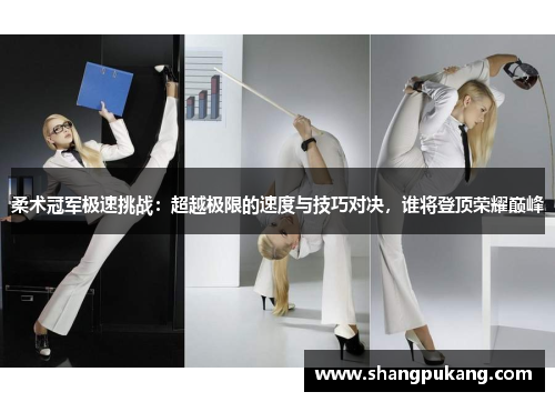 柔术冠军极速挑战：超越极限的速度与技巧对决，谁将登顶荣耀巅峰