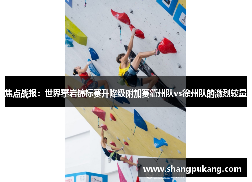 焦点战报：世界攀岩锦标赛升降级附加赛衢州队vs徐州队的激烈较量