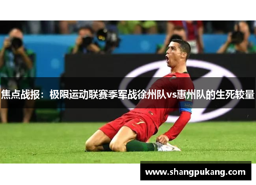 焦点战报：极限运动联赛季军战徐州队vs惠州队的生死较量