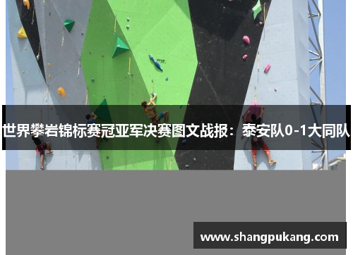 世界攀岩锦标赛冠亚军决赛图文战报：泰安队0-1大同队