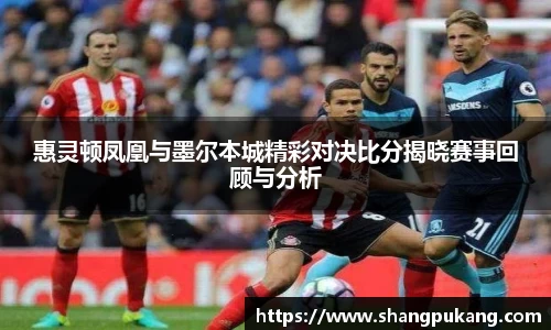 惠灵顿凤凰与墨尔本城精彩对决比分揭晓赛事回顾与分析