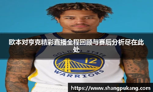 欧本对亨克精彩直播全程回顾与赛后分析尽在此处